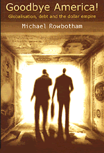 Goobye America Globalisation, debt and the dollar empire by Michael Rowbotham